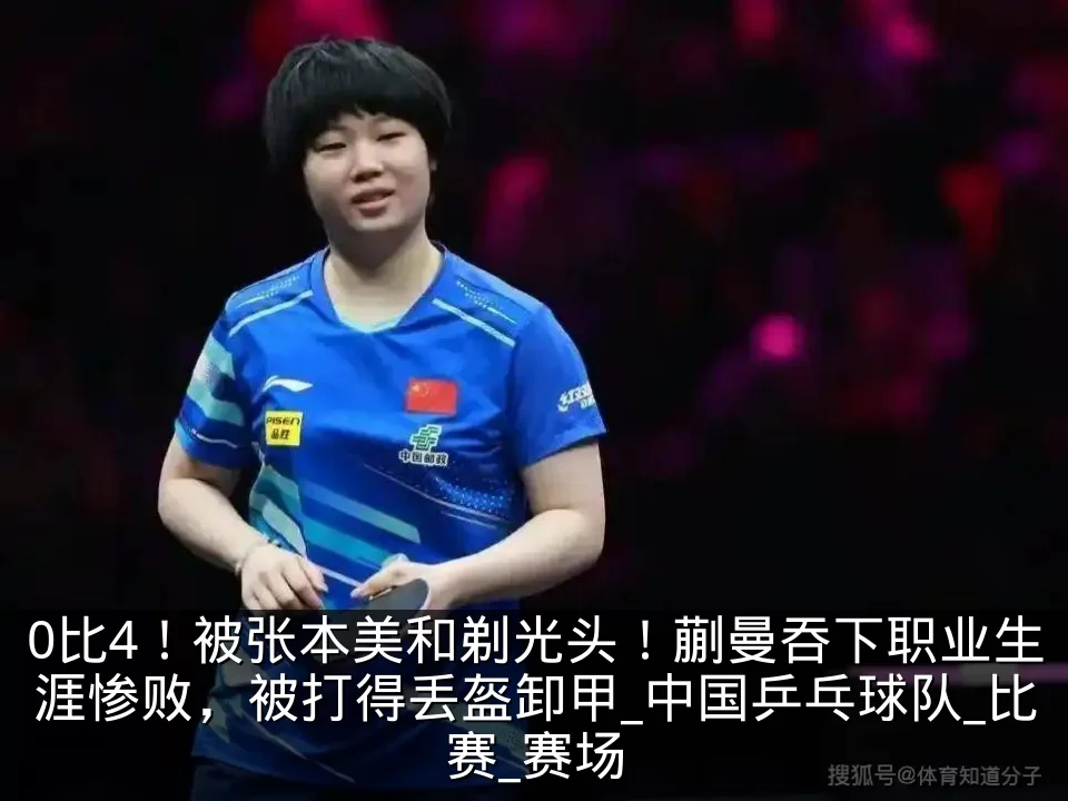 0比4!被张本美和剃光头!蒯曼吞下职业生涯惨败,被打得丢盔卸甲_中国乒乓球队_比赛_赛场